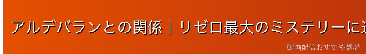 アルデバランとの関係｜リゼロ最大のミステリーに迫る