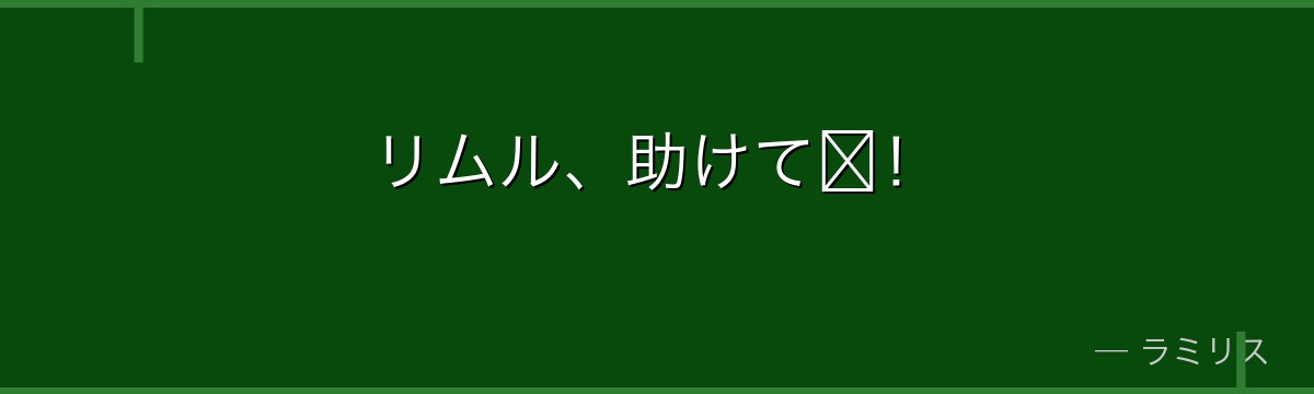 リムル、助けて〜!