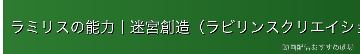 ラミリスの能力|迷宮創造(ラビリンスクリエイション)の脅威