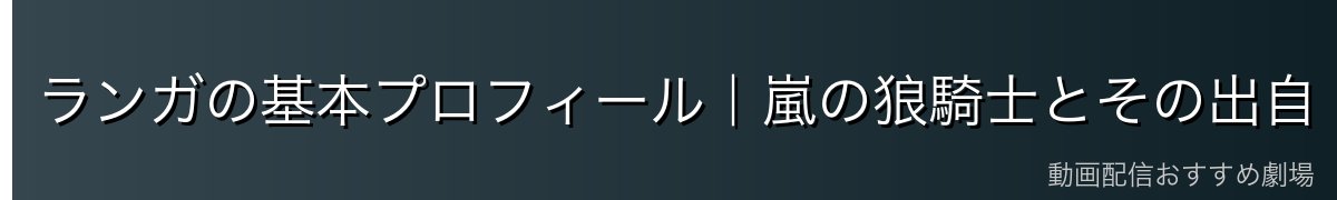 ランガの基本プロフィール|嵐の狼騎士とその出自