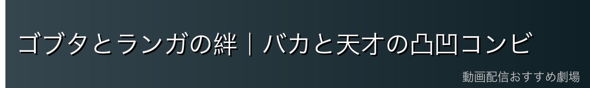 ゴブタとランガの絆|バカと天才の凸凹コンビ