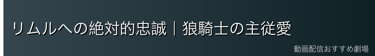 リムルへの絶対的忠誠|狼騎士の主従愛