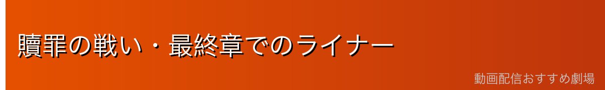 贖罪の戦い・最終章でのライナー