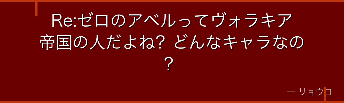 Re:ゼロのアベルってヴォラキア帝国の人だよね？どんなキャラなの？