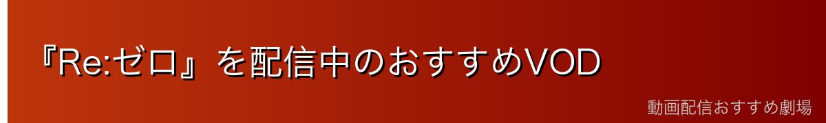 『Re:ゼロ』を配信中のおすすめVOD