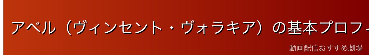 アベル（ヴィンセント・ヴォラキア）の基本プロフィール