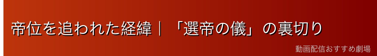 帝位を追われた経緯｜「選帝の儀」の裏切り