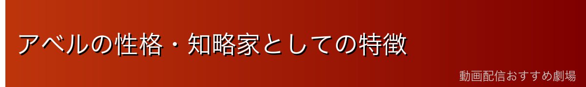アベルの性格・知略家としての特徴