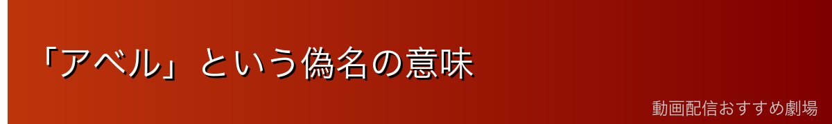「アベル」という偽名の意味