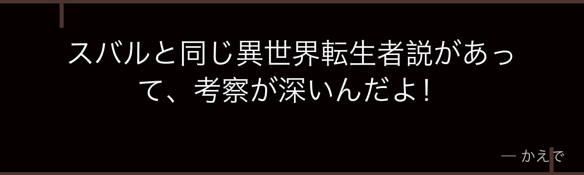 スバルと同じ異世界転生者説があって、考察が深いんだよ!