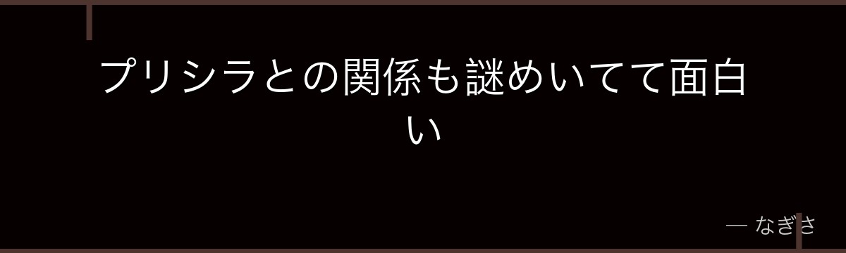 プリシラとの関係も謎めいてて面白い
