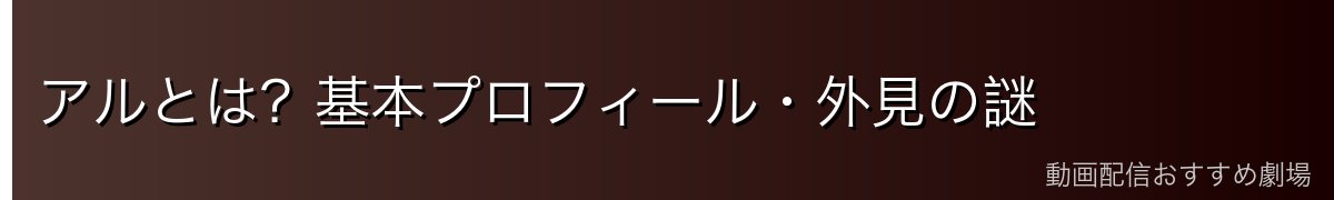 アルとは?基本プロフィール・外見の謎