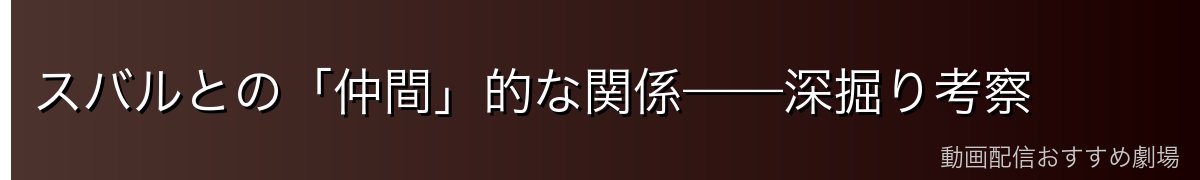 スバルとの「仲間」的な関係——深掘り考察