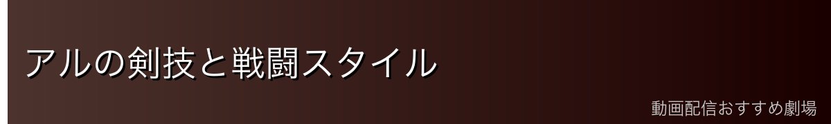 アルの剣技と戦闘スタイル