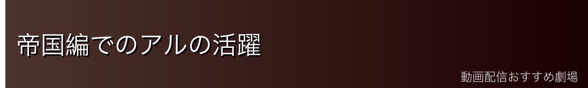 帝国編でのアルの活躍