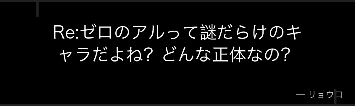 Re:ゼロのアルって謎だらけのキャラだよね？どんな正体なの？