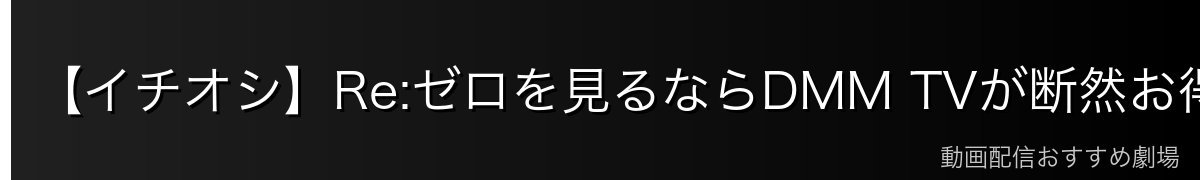 【イチオシ】Re:ゼロを見るならDMM TVが断然お得