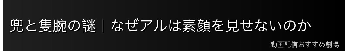 兜と隻腕の謎｜なぜアルは素顔を見せないのか