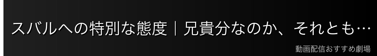 スバルへの特別な態度｜兄貴分なのか、それとも…