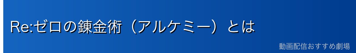Re:ゼロの錬金術（アルケミー）とは