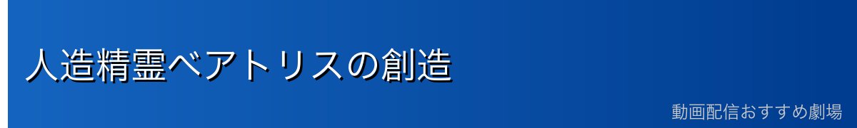 人造精霊ベアトリスの創造