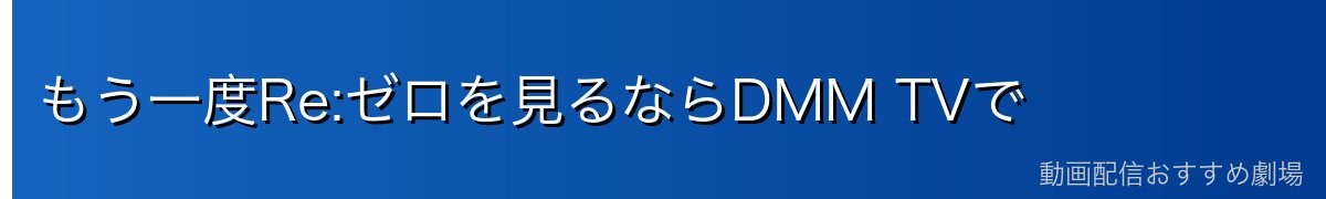 もう一度Re:ゼロを見るならDMM TVで
