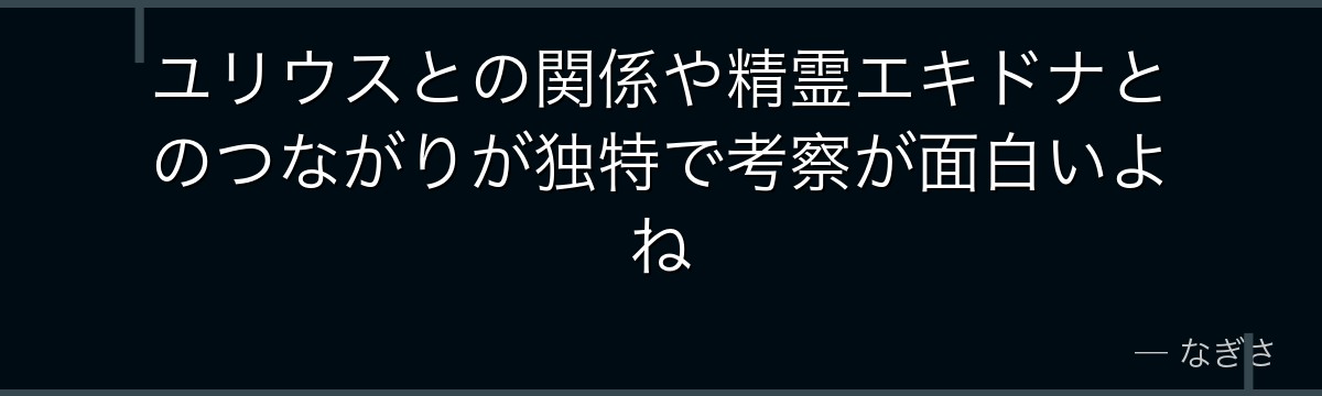 ユリウスとの関係や精霊エキドナとのつながりが独特で考察が面白いよね