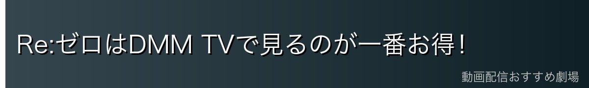 Re:ゼロはDMM TVで見るのが一番お得！