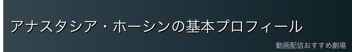 アナスタシア・ホーシンの基本プロフィール