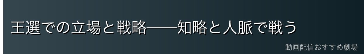 王選での立場と戦略——知略と人脈で戦う