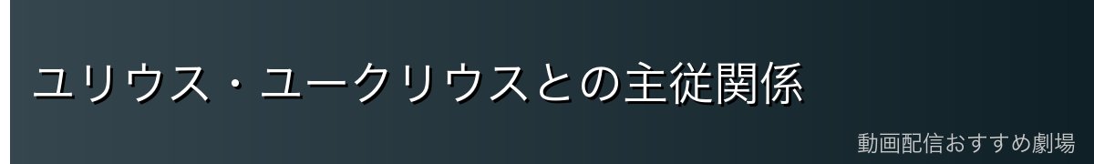 ユリウス・ユークリウスとの主従関係