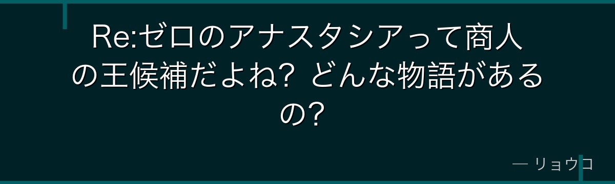 Re:ゼロのアナスタシアって商人の王候補だよね？どんな物語があるの？