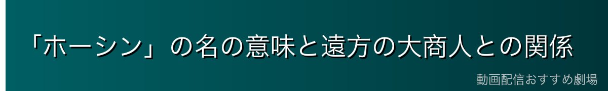 「ホーシン」の名の意味と遠方の大商人との関係