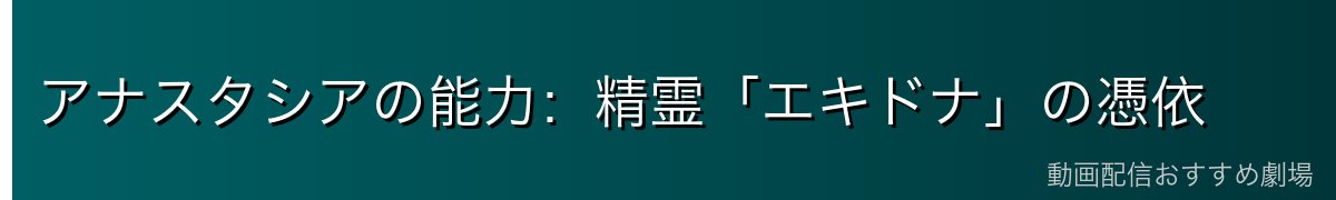 アナスタシアの能力：精霊「エキドナ」の憑依