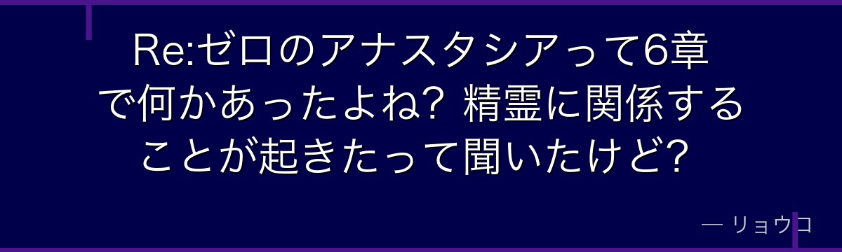 Re:ゼロのアナスタシアって6章で何かあったよね？精霊に関係することが起きたって聞いたけど？