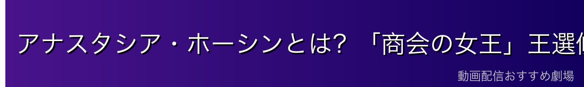 アナスタシア・ホーシンとは？「商会の女王」王選候補の基本情報