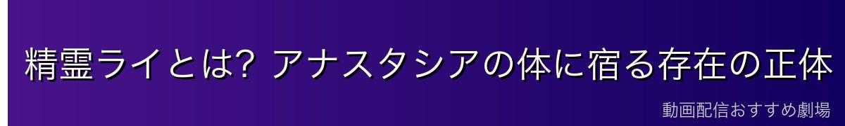 精霊ライとは？アナスタシアの体に宿る存在の正体