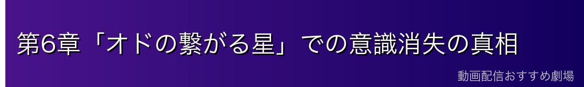 第6章「オドの繋がる星」での意識消失の真相
