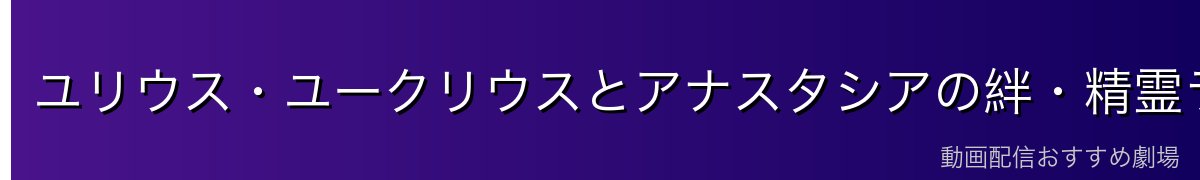 ユリウス・ユークリウスとアナスタシアの絆・精霊ライへの態度