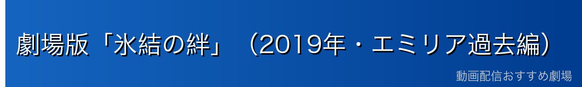 劇場版「氷結の絆」（2019年・エミリア過去編）