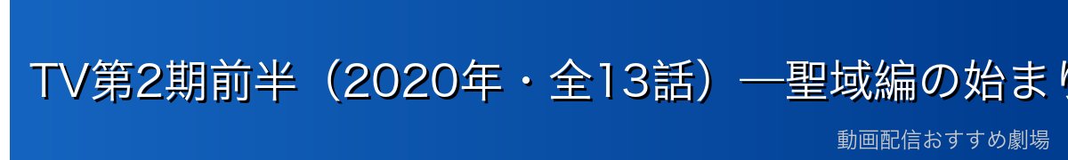 TV第2期前半（2020年・全13話）—聖域編の始まり