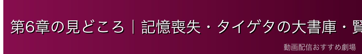 第6章の見どころ｜記憶喪失・タイゲタの大書庫・賢者の正体