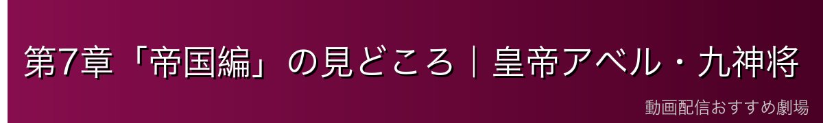 第7章「帝国編」の見どころ｜皇帝アベル・九神将