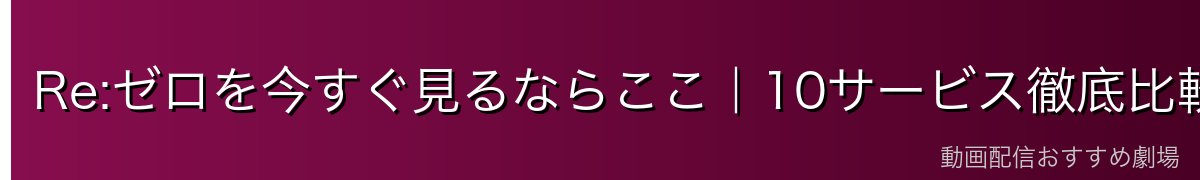 Re:ゼロを今すぐ見るならここ｜10サービス徹底比較
