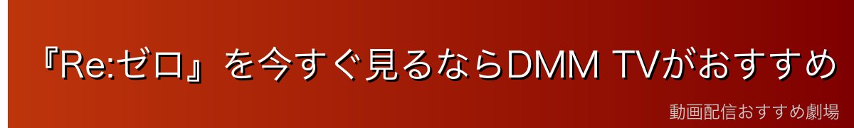 『Re:ゼロ』を今すぐ見るならDMM TVがおすすめ