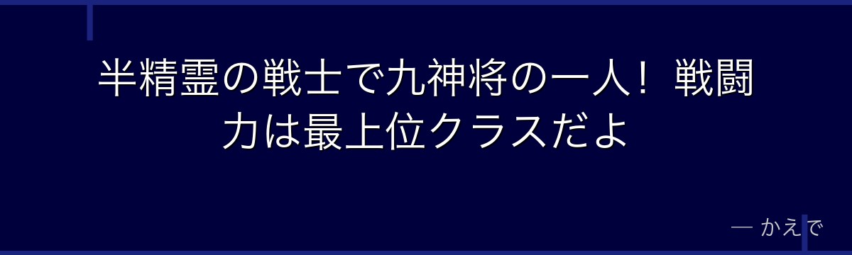 半精霊の戦士で九神将の一人！戦闘力は最上位クラスだよ