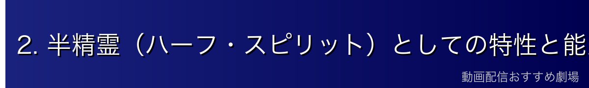 2. 半精霊（ハーフ・スピリット）としての特性と能力の根源