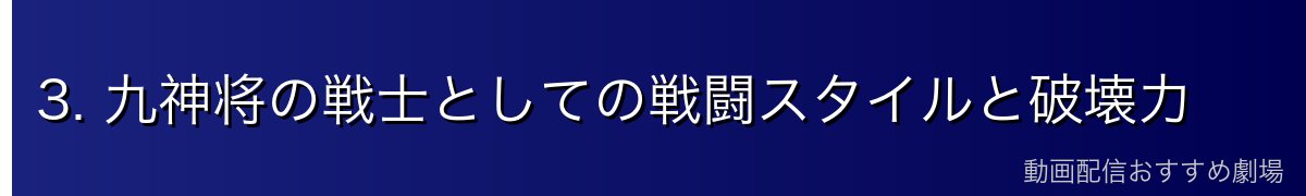 3. 九神将の戦士としての戦闘スタイルと破壊力
