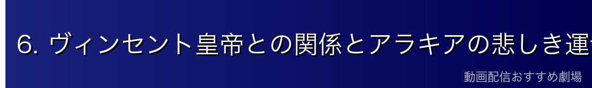 6. ヴィンセント皇帝との関係とアラキアの悲しき運命