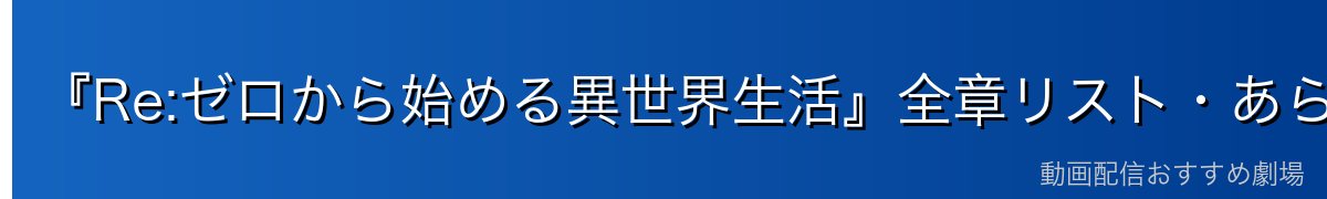 『Re:ゼロから始める異世界生活』全章リスト・あらすじ完全ガイド